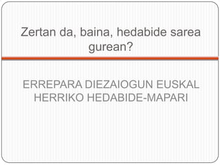 Zertan da, baina, hedabidesareagurean?ERREPARA DIEZAIOGUN EUSKAL HERRIKO HEDABIDE-MAPARI