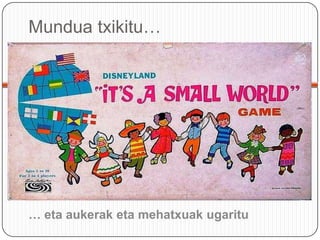 Munduatxikitu…… eta aukerak eta mehatxuakugaritu