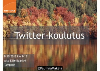 @PauliinaMakela!1
Twitter-koulutus
8.10.2018 klo 9-12
Aito Säästöpankki
Tampere
 