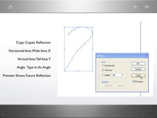 Copy: Copies Reﬂection

   Horizontal Axis: Wide Axis: X

         Vertical Axis: Tall Axis:Y

         Angle: Type In An Angle

Preview: Shows Future Reﬂection
 