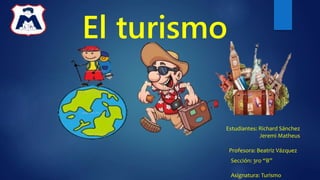 El turismo
Estudiantes: Richard Sánchez
Jeremi Matheus
Profesora: Beatriz Vázquez
Asignatura: Turismo
Sección: 3ro “B”
 