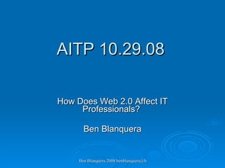 AITP 10.29.08 How Does Web 2.0 Affect IT Professionals?  Ben Blanquera 