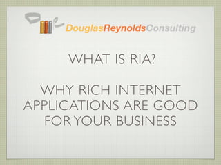 WHAT IS RIA?

  WHY RICH INTERNET
APPLICATIONS ARE GOOD
  FOR YOUR BUSINESS
 