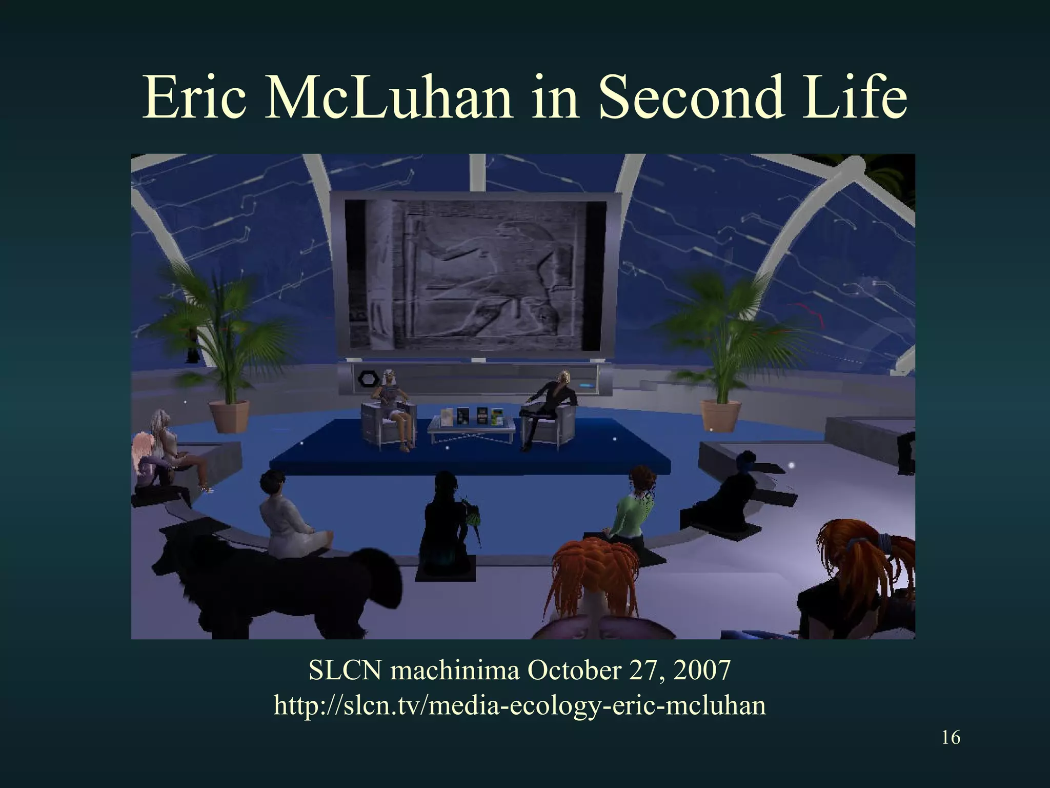 Eric McLuhan in Second Life SLCN machinima October 27, 2007 http://slcn.tv/media-ecology-eric-mcluhan 