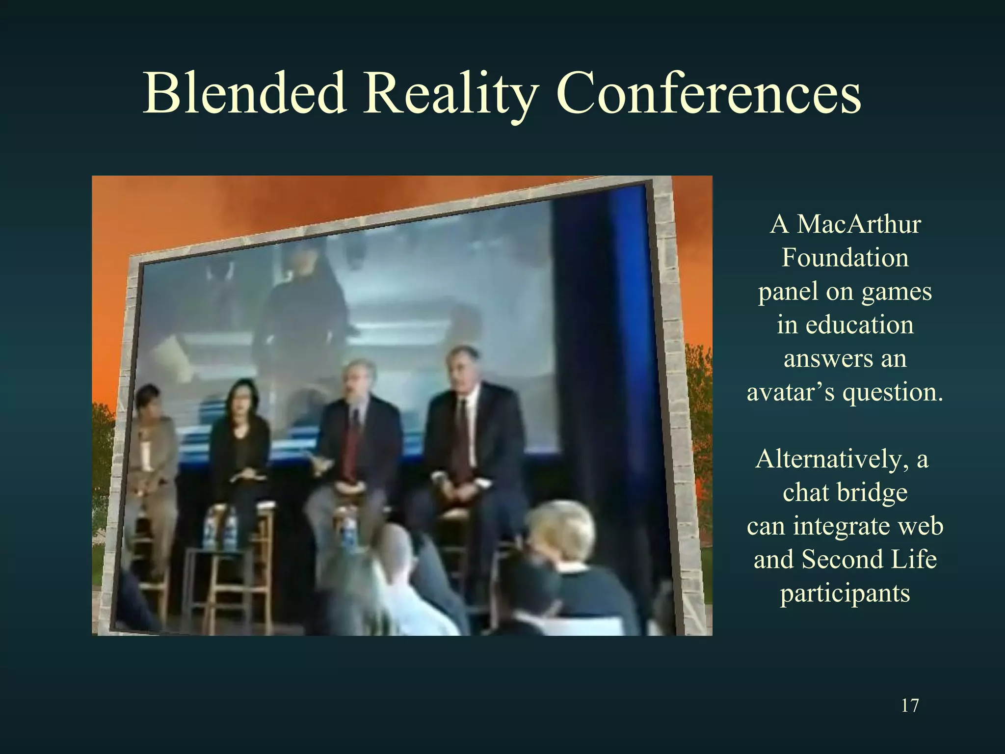 Blended Reality Conferences A MacArthur Foundation panel on games in education answers an avatar’s question. Alternatively, a  chat bridge can integrate web and Second Life participants 