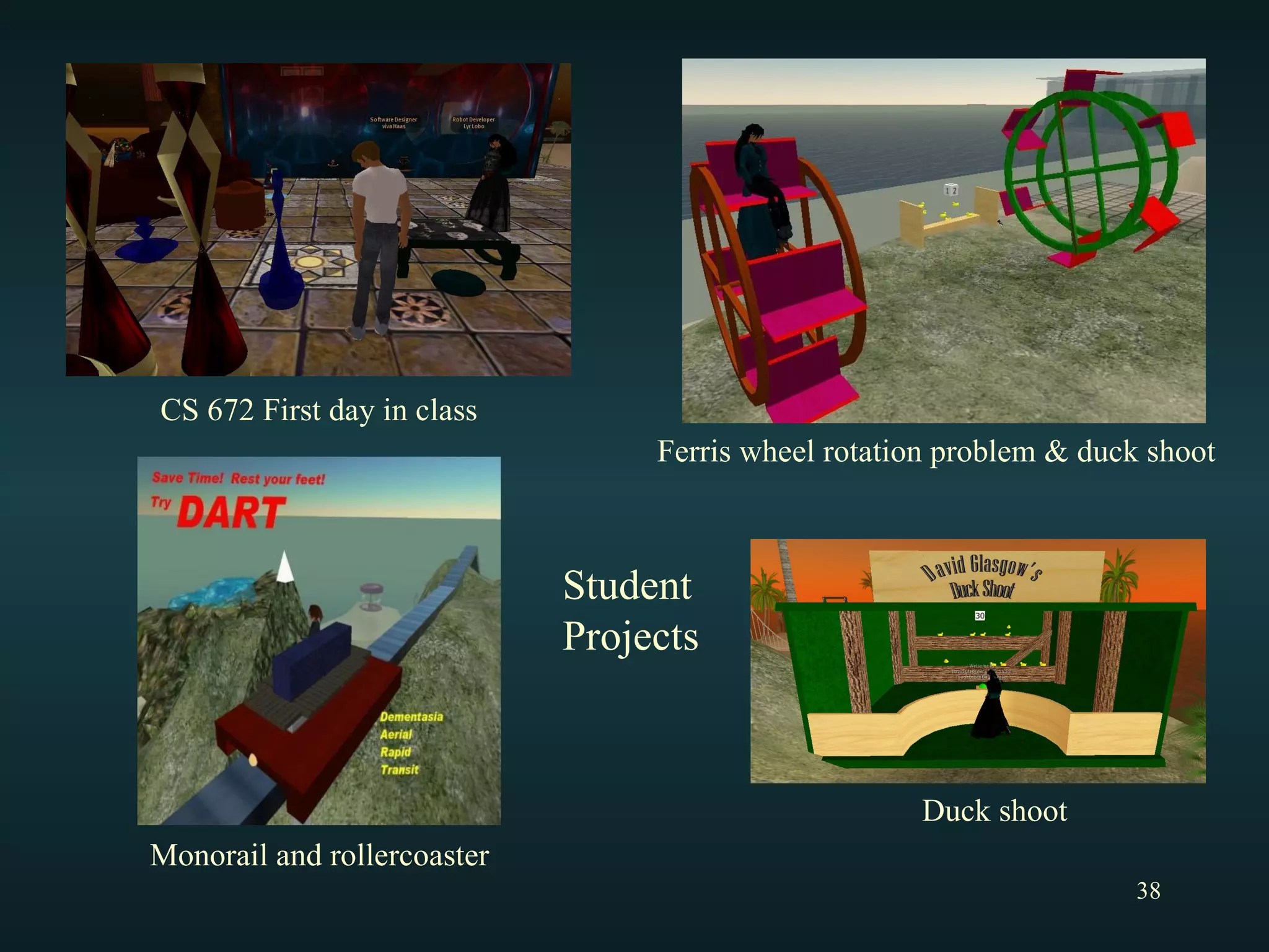 CS 672 First day in class Student Projects Monorail and rollercoaster Ferris wheel rotation problem & duck shoot Duck shoot 