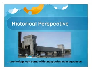 Historical Perspective




…technology can come with unexpected consequences
 