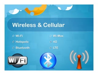 Wireless & Cellular
!   Wi-Fi       !   Wi-Max

!   Hotspots    !   4G

!   Bluetooth   !   LTE
 