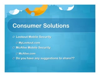 Consumer Solutions
!   Lookout Mobile Security
  ! MyLookout.com
!   McAfee Mobile Security
  ! McAfee.com
!   Do you have any suggestions to share??
 