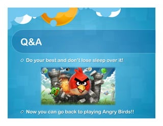 Q&A
!   Do your best and don’t lose sleep over it!




!   Now you can go back to playing Angry Birds!!
 