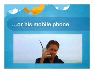 …or his mobile phone
 