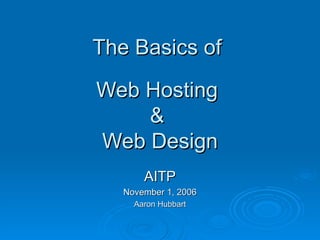 The Basics of  Web Hosting  &  Web Design AITP November 1, 2006 Aaron Hubbart 