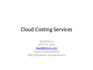 Cloud Costing Services
David Strom
AITP-STL 8/15
david@strom.com
Copies of presentation:
http://slideshare.net/davidstrom
 