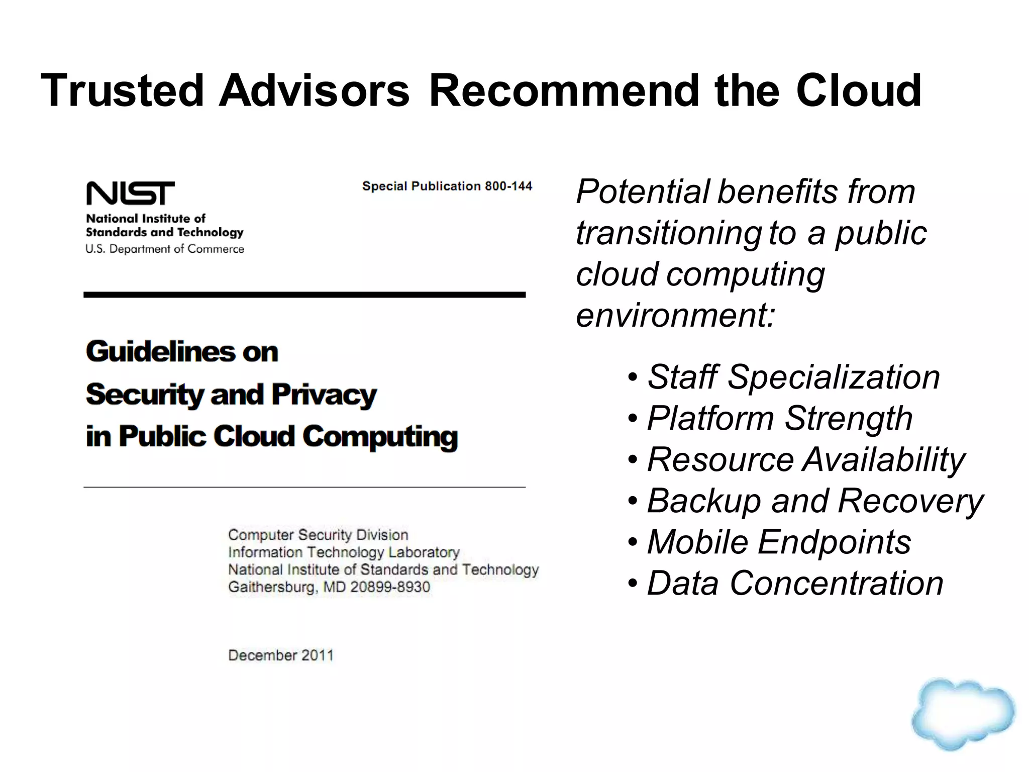Trusted Advisors Recommend the Cloud
Potential benefits from
transitioning to a public
cloud computing
environment:
• Staff Specialization
• Platform Strength
• Resource Availability
• Backup and Recovery
• Mobile Endpoints
• Data Concentration
 