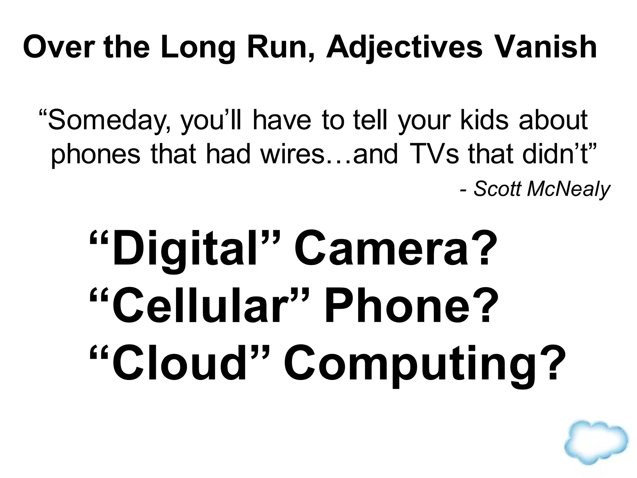 “Digital” Camera?
“Cellular” Phone?
“Cloud” Computing?
“Someday, you’ll have to tell your kids about
phones that had wires…and TVs that didn’t”
- Scott McNealy
Over the Long Run, Adjectives Vanish
 