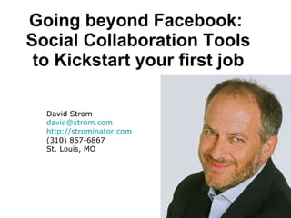 Going beyond Facebook:  Social Collaboration Tools to Kickstart your first job David Strom [email_address] http://strominator.com (310) 857-6867 St. Louis, MO 
