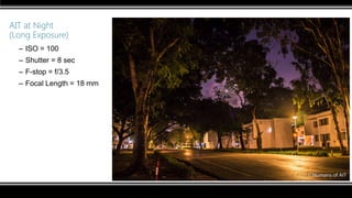 AIT at Night
(Long Exposure)
– ISO = 100
– Shutter = 8 sec
– F-stop = f/3.5
– Focal Length = 18 mm
 