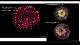 AIT at Night (Fireworks)
Shutter Speed = 1/5 sec
Shutter Speed = 1/10 sec
Shutter Speed = 1/5 sec
 