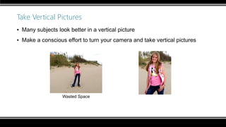 Take Vertical Pictures
▪ Many subjects look better in a vertical picture
▪ Make a conscious effort to turn your camera and take vertical pictures
Wasted Space
 