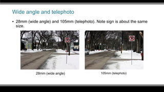 Wide angle and telephoto
▪ 28mm (wide angle) and 105mm (telephoto). Note sign is about the same
size.
28mm (wide angle) 105mm (telephoto)
 