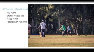 AIT Sports - Main Ground
– ISO = 200
– Shutter = 1/500 sec
– F-stop = f/5.6
– Focal Length = 250 mm
 