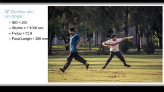 AIT Outdoor and
Landscape
– ISO = 200
– Shutter = 1/1000 sec
– F-stop = f/5.6
– Focal Length = 250 mm
 