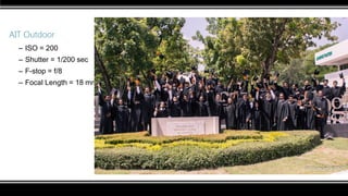 AIT Outdoor
– ISO = 200
– Shutter = 1/200 sec
– F-stop = f/8
– Focal Length = 18 mm
 