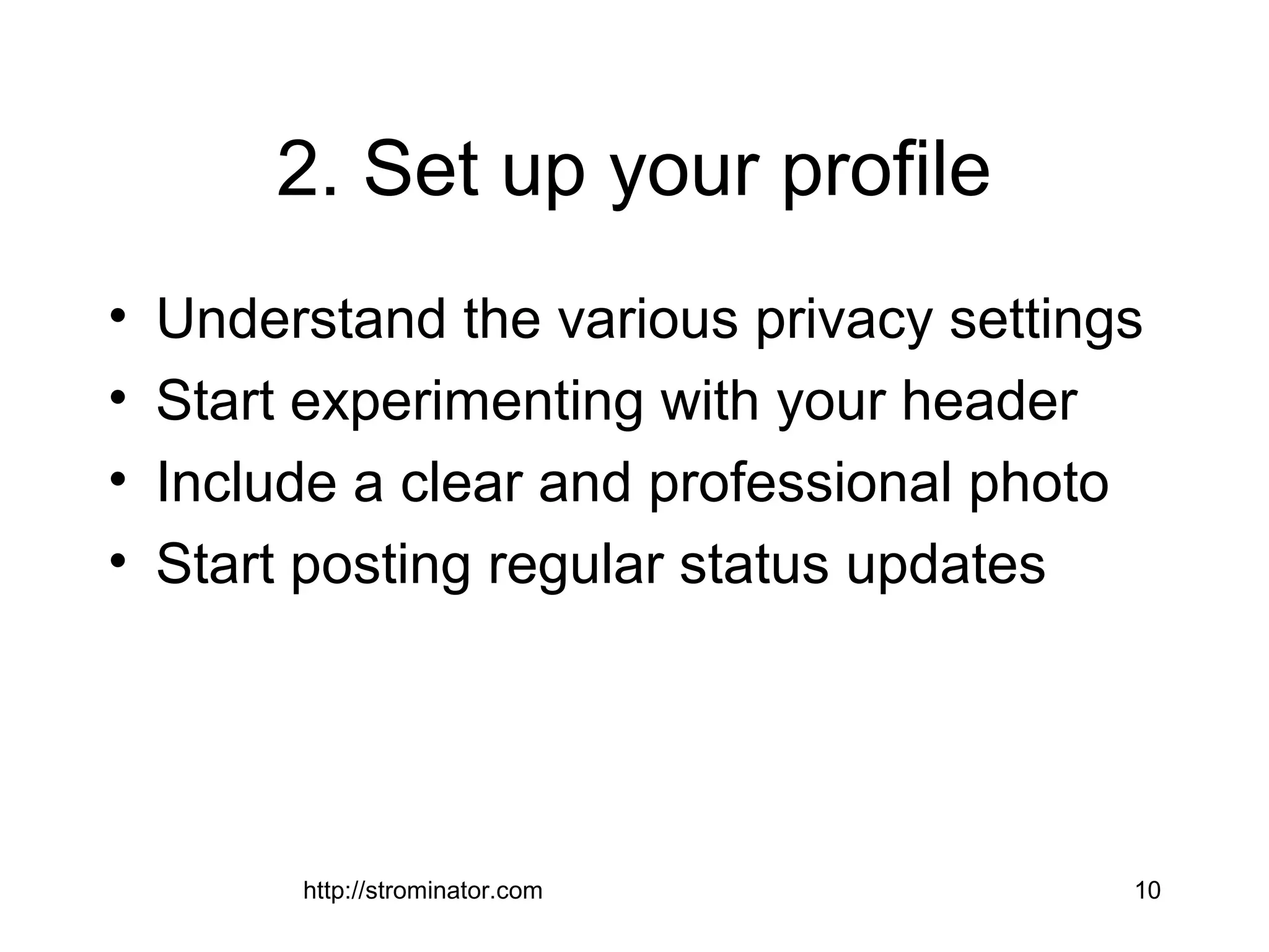 http://strominator.com 10
2. Set up your profile
• Understand the various privacy settings
• Start experimenting with your header
• Include a clear and professional photo
• Start posting regular status updates
 