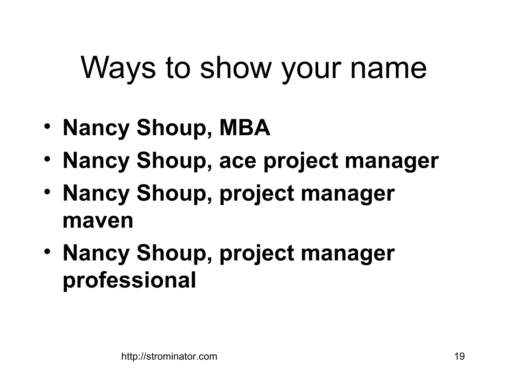 http://strominator.com 19
Ways to show your name
• Nancy Shoup, MBA
• Nancy Shoup, ace project manager
• Nancy Shoup, project manager
maven
• Nancy Shoup, project manager
professional
 