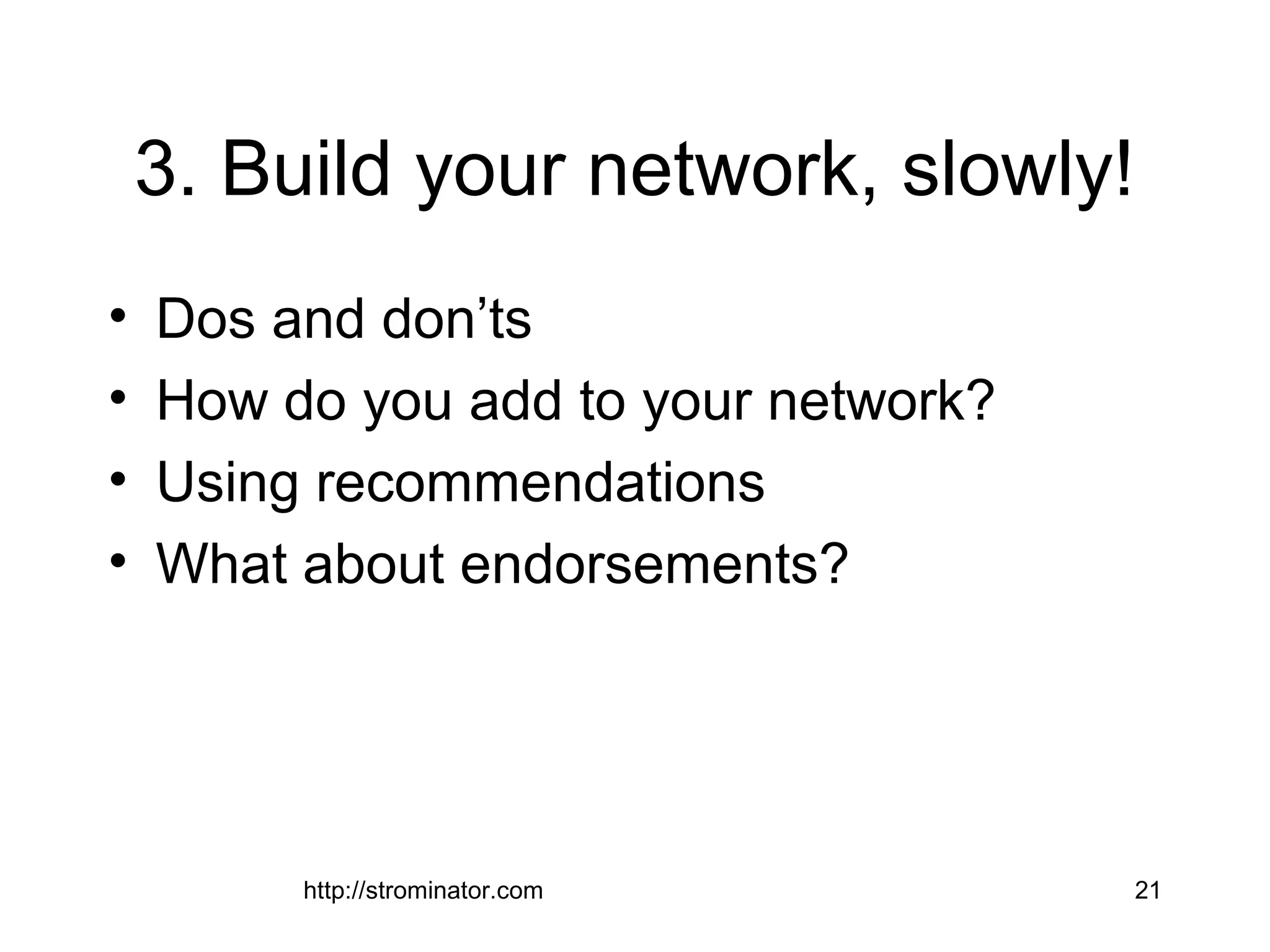 3. Build your network, slowly!
• Dos and don’ts
• How do you add to your network?
• Using recommendations
• What about endorsements?
http://strominator.com 21
 