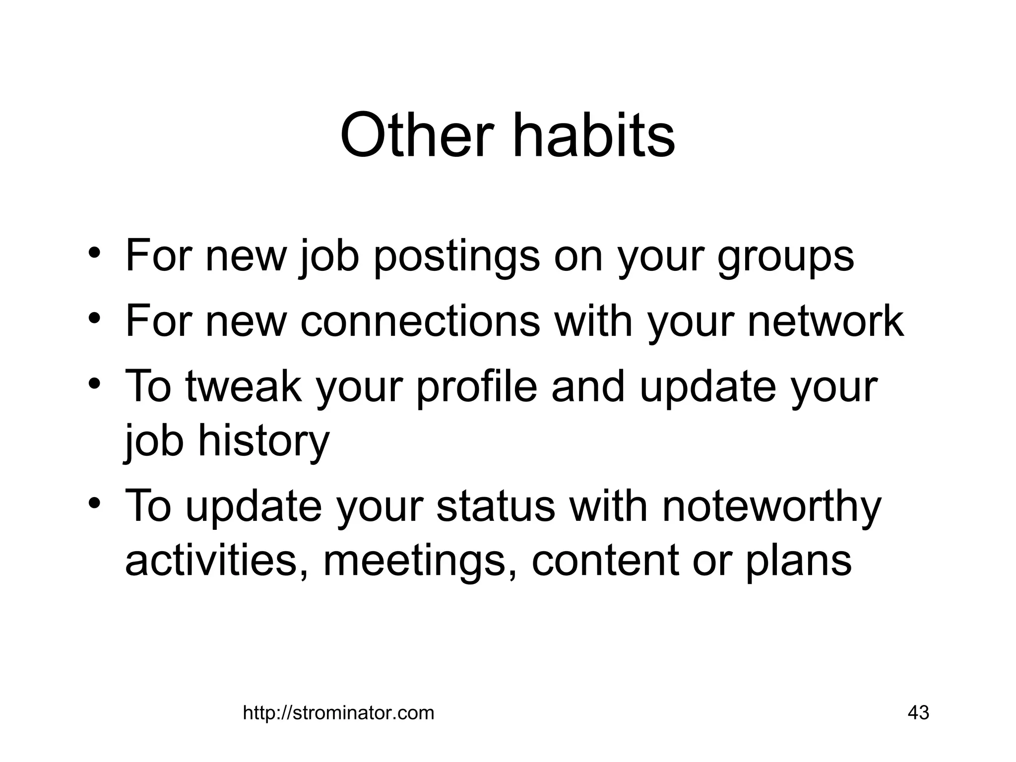 http://strominator.com 43
Other habits
• For new job postings on your groups
• For new connections with your network
• To tweak your profile and update your
job history
• To update your status with noteworthy
activities, meetings, content or plans
 
