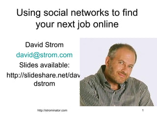 http://strominator.com 1
Using social networks to find
your next job online
David Strom
david@strom.com
Slides available:
http://slideshare.net/davi
dstrom
 