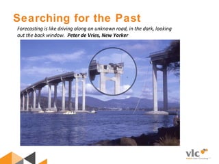 Searching for the Past
Forecasting is like driving along an unknown road, in the dark, looking
out the back window. Peter de Vries, New Yorker
 