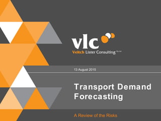 Transport Demand
Forecasting
A Review of the Risks
13 August 2015
 