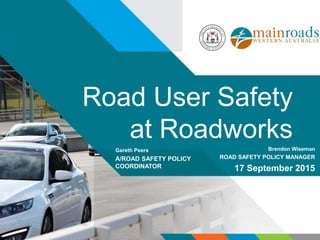 Road User Safety
at RoadworksBrendon Wiseman
ROAD SAFETY POLICY MANAGER
17 September 2015
Gareth Peers
A/ROAD SAFETY POLICY
COORDINATOR
 