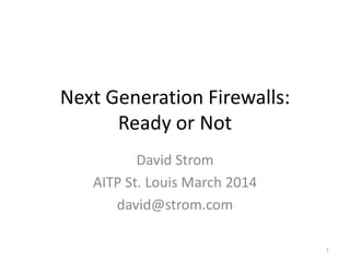 Next Generation Firewalls:
Ready or Not
David Strom
AITP St. Louis March 2014
david@strom.com
1

 