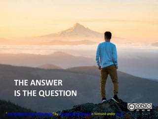 THE ANSWER
IS THE QUESTION
“Accomplished Top of Mountain” by Thoroughly Reviewed is licensed under CC BY
 