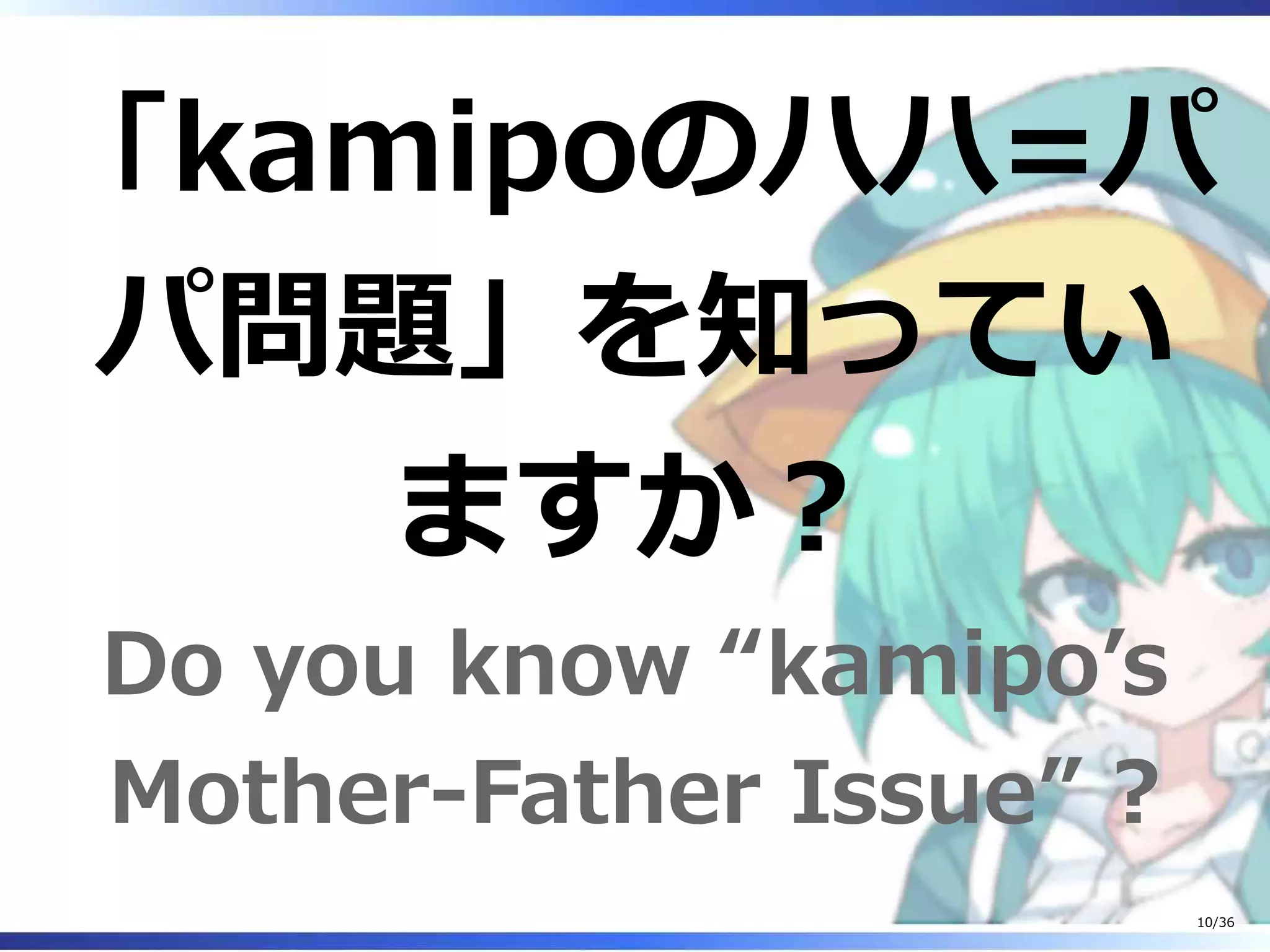 「kamipoのハハ=パ
パ問題」を知ってい
ますか？
Do you know “kamipo’s
Mother-Father Issue” ?
10/36
 