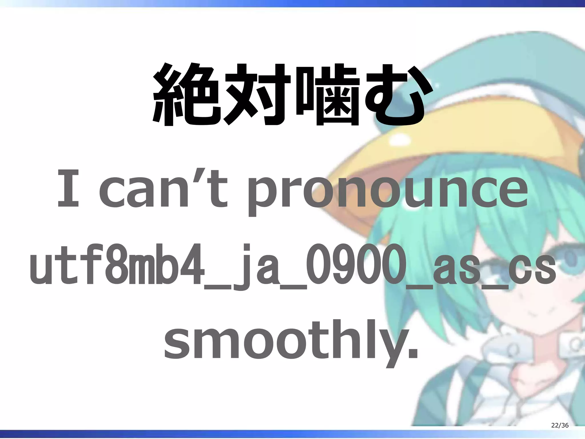 絶対噛む
I can’t pronounce
utf8mb4_ja_0900_as_cs
smoothly.
22/36
 