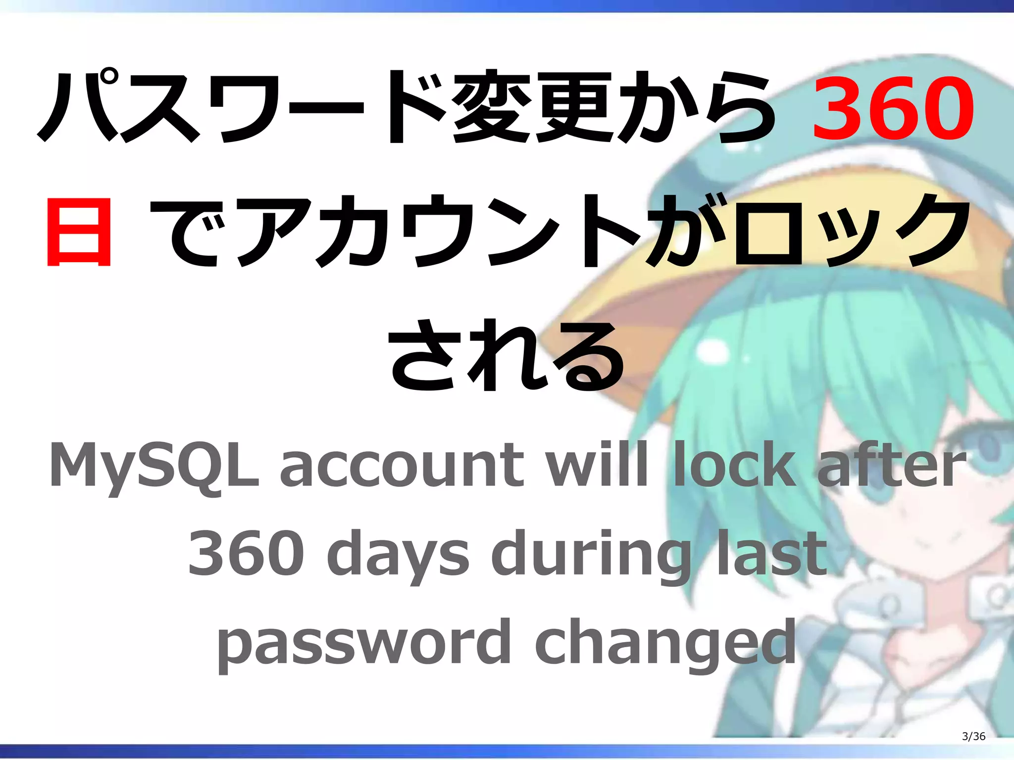 パスワード変更から 360
日 でアカウントがロック
される
MySQL account will lock after
360 days during last
password changed
3/36
 