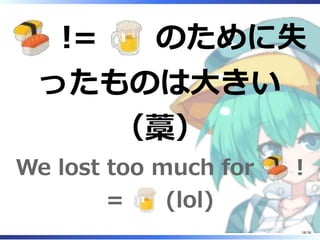 != のために失
ったものは大きい
（藁）
We lost too much for !
= (lol)
18/36
 