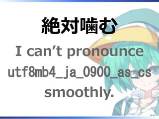 絶対噛む
I can’t pronounce
utf8mb4_ja_0900_as_cs
smoothly.
22/36
 