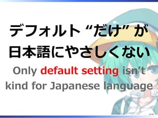 デフォルト “だけ” が
日本語にやさしくない
Only default setting isn’t
kind for Japanese language
24/36
 
