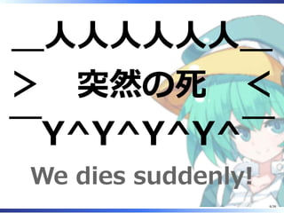 ＿人人人人人人＿
＞　突然の死　＜
￣Y^Y^Y^Y^￣
We dies suddenly!
6/36
 