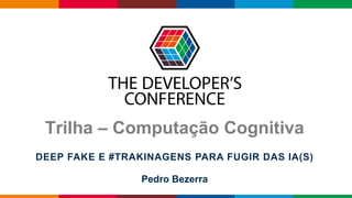 Globalcode – Open4education
Trilha – Computação Cognitiva
Pedro Bezerra
DEEP FAKE E #TRAKINAGENS PARA FUGIR DAS IA(S)
 
