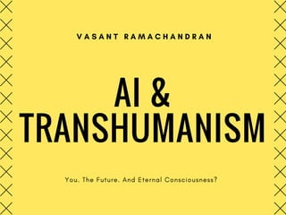 AI &
TRANSHUMANISM
You. The Future. And Eternal Consciousness?
V A S A N T   R A M A C H A N D R A N
 