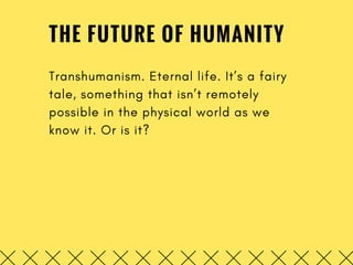 THE FUTURE OF HUMANITY
Transhumanism. Eternal life. It’s a fairy
tale, something that isn’t remotely
possible in the physi...