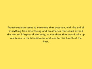 Transhumanism seeks to eliminate that question, with the aid of
everything from interfacing and prosthetics that could ext...