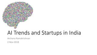 AI Trends and Startups in India
Archana Ramakrishnan
2-Nov-2018
 