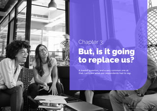 AI Trends in Creative Operations 2024 17
A loaded question, and a very common one at
that. Let’s see what our respondents had to say.
But, is it going
to replace us?
Chapter 3:
 